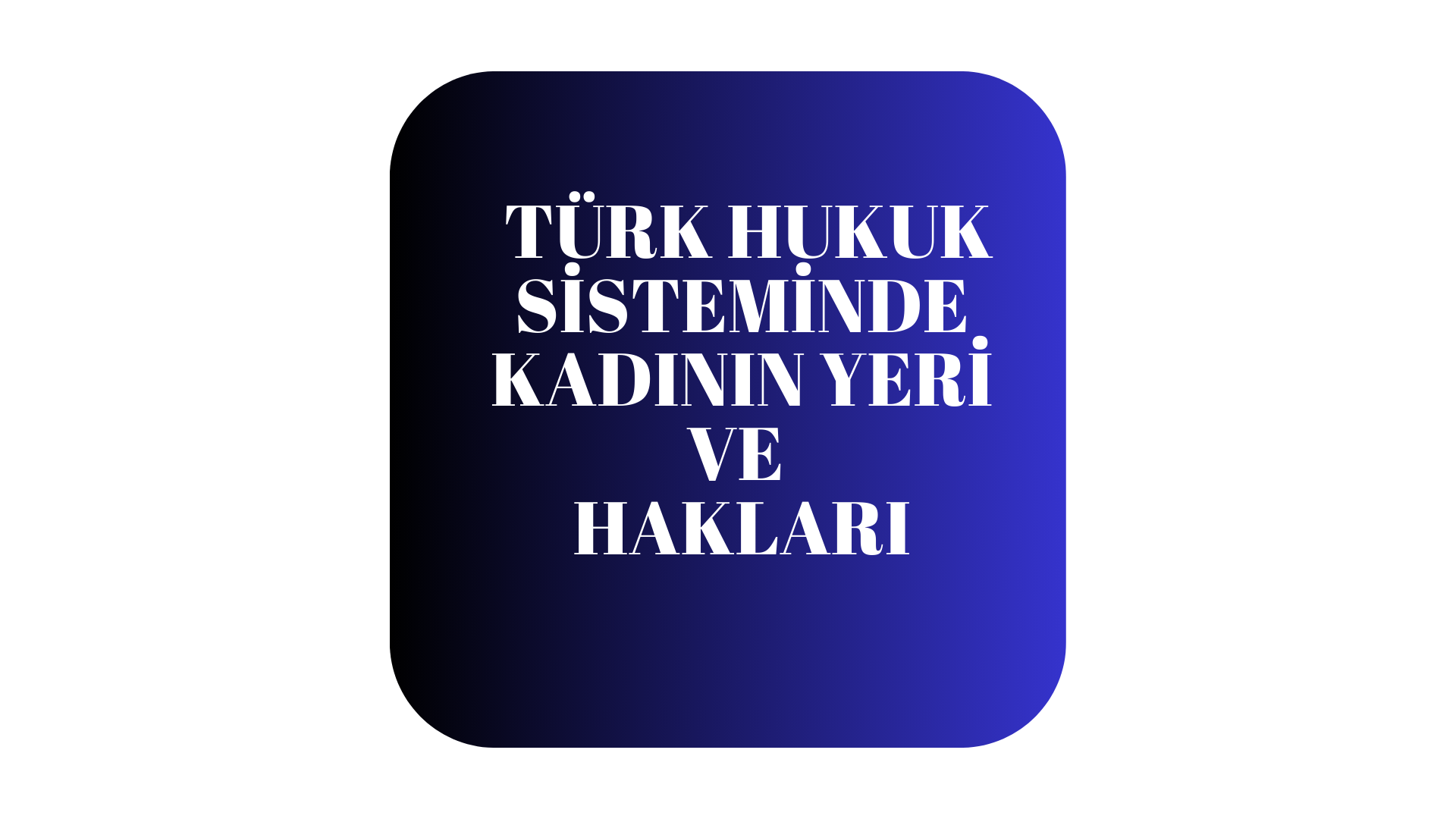  Türk Hukuk Sisteminde Kadının Yeri ve Hakları